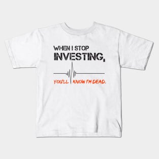 When I stop investing, you'll know I'm dead Kids T-Shirt